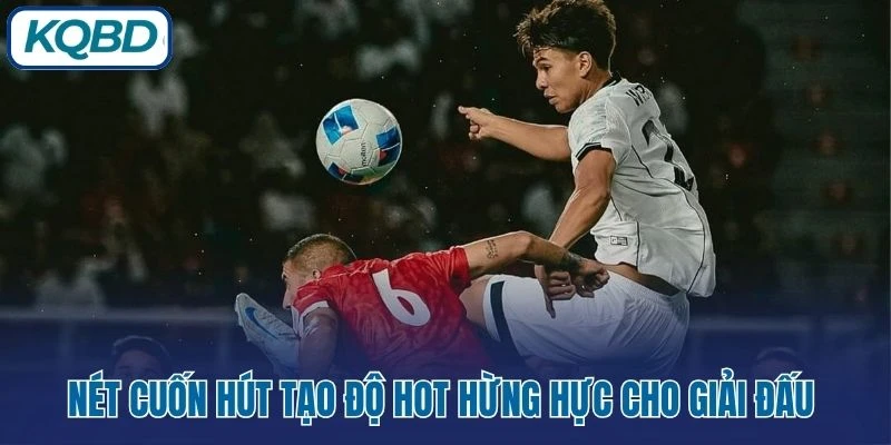 Nét cuốn hút tạo độ hot hừng hực cho giải đấu 