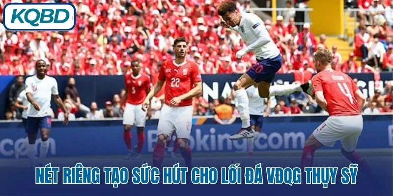 Nét riêng tạo sức hút cho lối đá VĐQG Thụy Sỹ