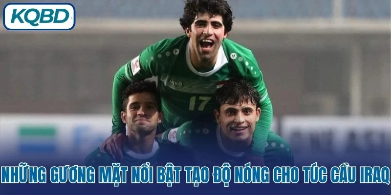 Những gương mặt nổi bật tạo độ nóng cho túc cầu Iraq