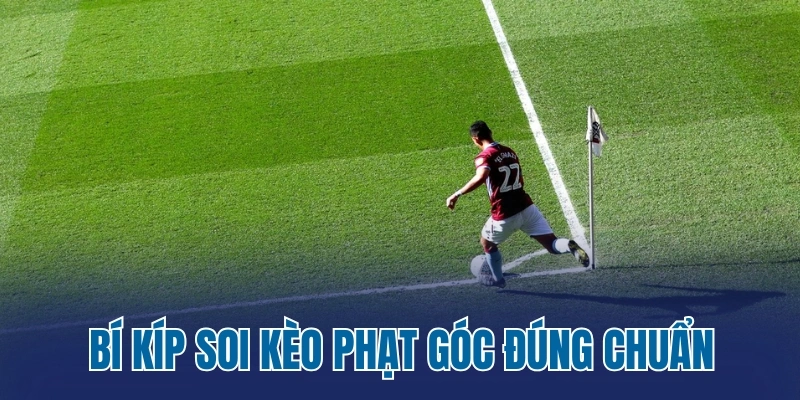 Bí kíp soi kèo phạt góc đúng chuẩn