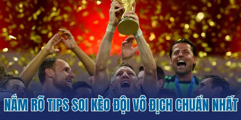 Nắm rõ tips soi kèo đội vô địch chuẩn nhất